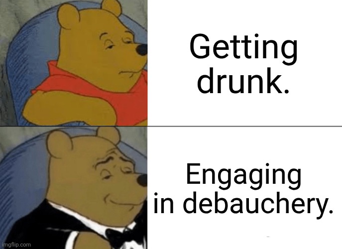 Tipsy | Getting drunk. Engaging in debauchery. | image tagged in memes,tuxedo winnie the pooh | made w/ Imgflip meme maker