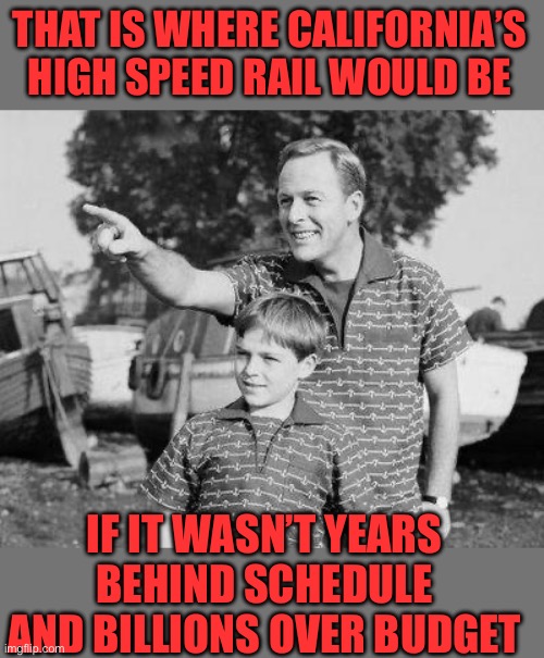 Look Son Meme | THAT IS WHERE CALIFORNIA’S HIGH SPEED RAIL WOULD BE IF IT WASN’T YEARS BEHIND SCHEDULE AND BILLIONS OVER BUDGET | image tagged in memes,look son | made w/ Imgflip meme maker