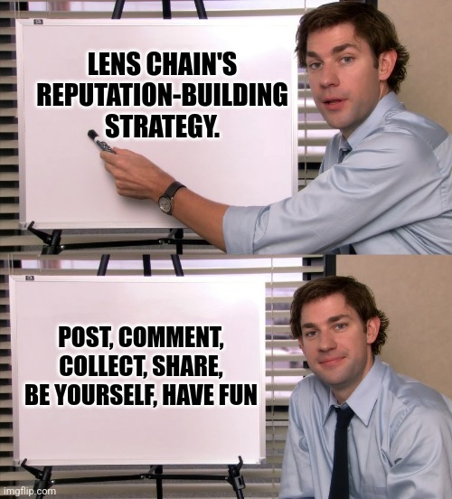 Lens chain reputation strategy | LENS CHAIN'S REPUTATION-BUILDING STRATEGY. POST, COMMENT, COLLECT, SHARE, BE YOURSELF, HAVE FUN | image tagged in john krasinski whiteboard meme | made w/ Imgflip meme maker