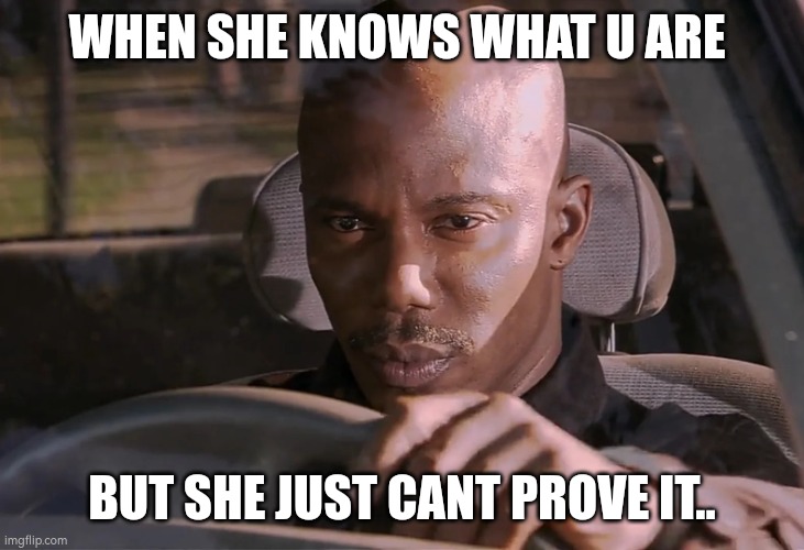 Doakes | WHEN SHE KNOWS WHAT U ARE; BUT SHE JUST CANT PROVE IT.. | image tagged in doakes | made w/ Imgflip meme maker