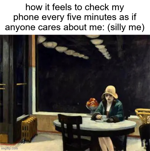 automat | how it feels to check my phone every five minutes as if anyone cares about me: (silly me) | made w/ Imgflip meme maker