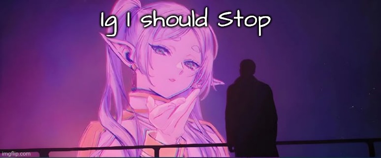 Frieren | Ig I should Stop | image tagged in frieren | made w/ Imgflip meme maker