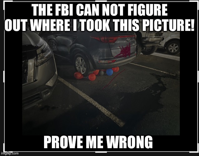 Hey FBI! ? I’m. Bored! | THE FBI CAN NOT FIGURE OUT WHERE I TOOK THIS PICTURE! PROVE ME WRONG 🤷🏼‍♀️ | image tagged in prove me wrong | made w/ Imgflip meme maker