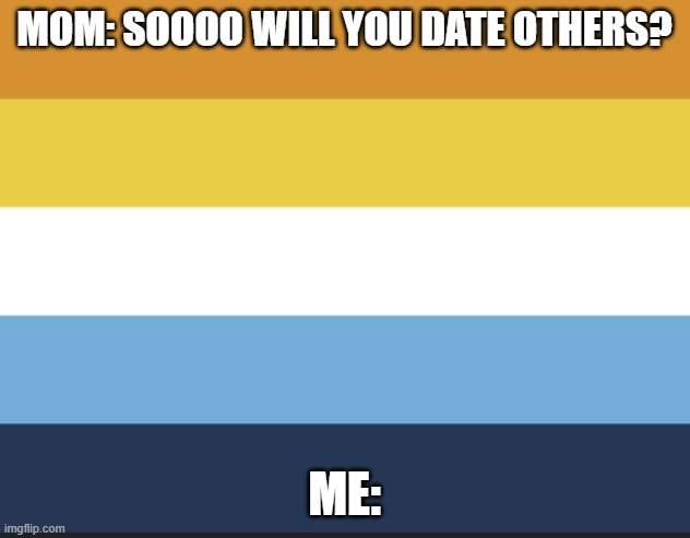 MUAHAHAHAHAHHAHAHAHAAAA | MOM: SOOOO WILL YOU DATE OTHERS? ME: | image tagged in lgbtq | made w/ Imgflip meme maker