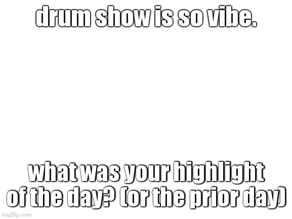 droun it out, droun it out! 25 days. | drum show is so vibe. what was your highlight of the day? (or the prior day) | image tagged in drum show is amazing listen to it,also watch the mv | made w/ Imgflip meme maker