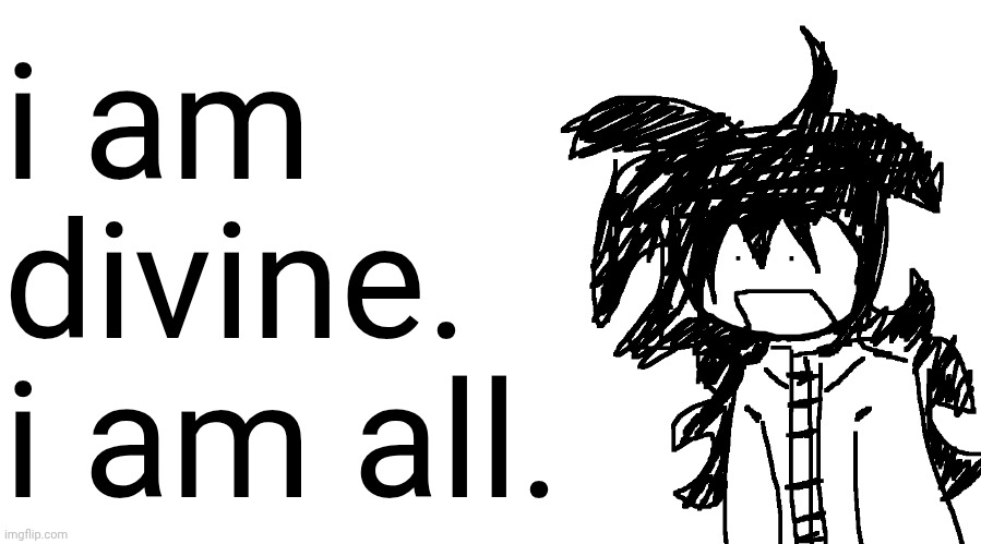 i am better. | i am divine. i am all. | image tagged in another bullshit template no one gaf about | made w/ Imgflip meme maker