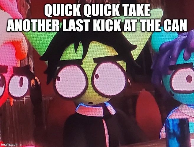 judgemental ass stare | QUICK QUICK TAKE ANOTHER LAST KICK AT THE CAN | image tagged in judgemental ass stare | made w/ Imgflip meme maker