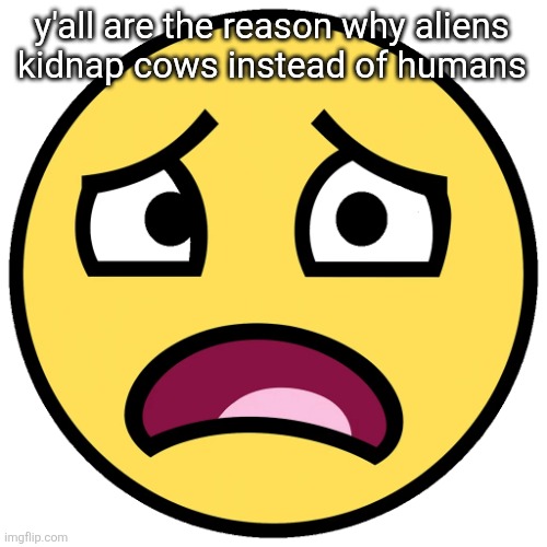 what the fuck (slightly improved | y'all are the reason why aliens
kidnap cows instead of humans | image tagged in what the fuck slightly improved | made w/ Imgflip meme maker