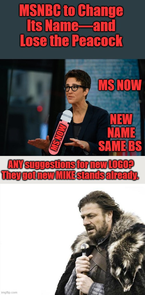 Typical lib mind process, CHANGE THE NAME. that fix's everything | MSNBC to Change Its Name—and Lose the Peacock; MS NOW; NEW NAME SAME BS; MS NOW; ANY suggestions for new LOGO? They got new MIKE stands already. | image tagged in memes,brace yourselves x is coming | made w/ Imgflip meme maker
