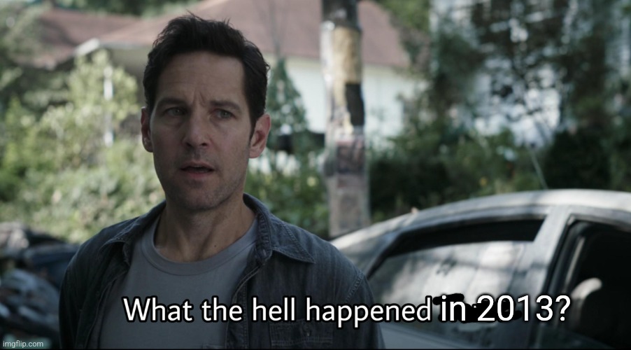 in 2013? | image tagged in what the hell happened here | made w/ Imgflip meme maker