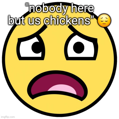 what the fuck (slightly improved | "nobody here but us chickens" 😔 | image tagged in what the fuck slightly improved | made w/ Imgflip meme maker
