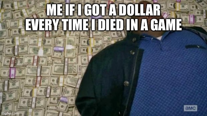 I'm rich | ME IF I GOT A DOLLAR EVERY TIME I DIED IN A GAME | image tagged in huell money,cuphead,celeste,gaming,memes | made w/ Imgflip meme maker