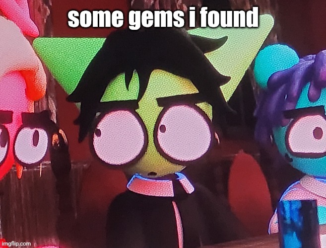 will be adding onto this | some gems i found | image tagged in judgemental ass stare | made w/ Imgflip meme maker