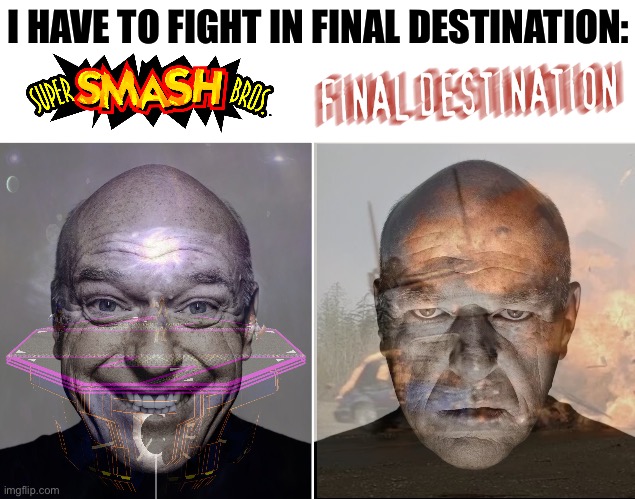 Fighting Skilled Foes VS Fighting Death’s Attacks | I HAVE TO FIGHT IN FINAL DESTINATION: | image tagged in dean norris's reaction,smash bros,final destination,memes | made w/ Imgflip meme maker