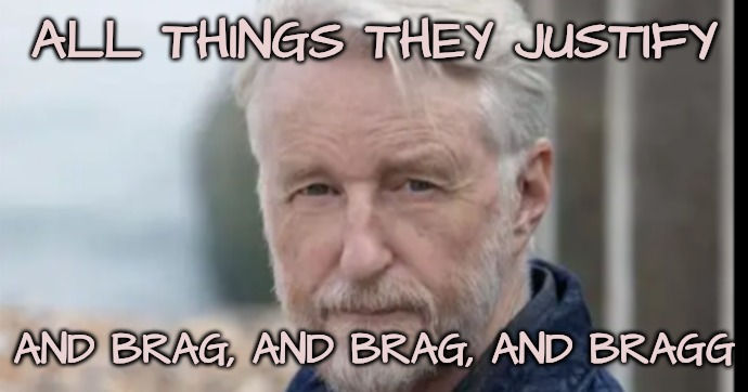 ALL THINGS THEY JUSTIFY AND BRAG, AND BRAG, AND BRAGG | made w/ Imgflip meme maker