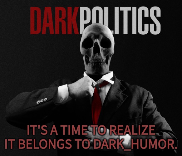 IT'S A TIME TO REALIZE IT BELONGS TO DARK_HUMOR. | made w/ Imgflip meme maker