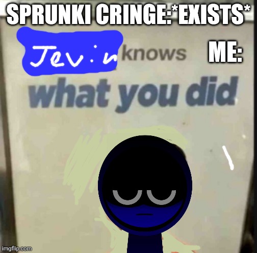 Jevin knows what U did | SPRUNKI CRINGE:*EXISTS*; ME: | image tagged in sprunki,memes | made w/ Imgflip meme maker