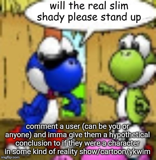 will the real slim shady please stand up | comment a user (can be you or anyone) and imma give them a hypothetical conclusion to if they were a character in some kind of reality show/cartoon/ykwim | image tagged in will the real slim shady please stand up | made w/ Imgflip meme maker