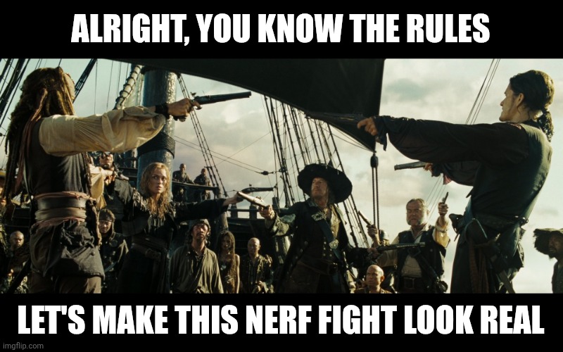 Nerf Fight | ALRIGHT, YOU KNOW THE RULES; LET'S MAKE THIS NERF FIGHT LOOK REAL | image tagged in pirates of the caribbean gun pointing | made w/ Imgflip meme maker