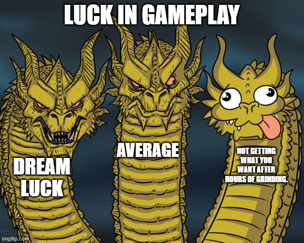Dream Luck | LUCK IN GAMEPLAY; AVERAGE; NOT GETTING WHAT YOU WANT AFTER HOURS OF GRINDING. DREAM LUCK | image tagged in three-headed dragon | made w/ Imgflip meme maker