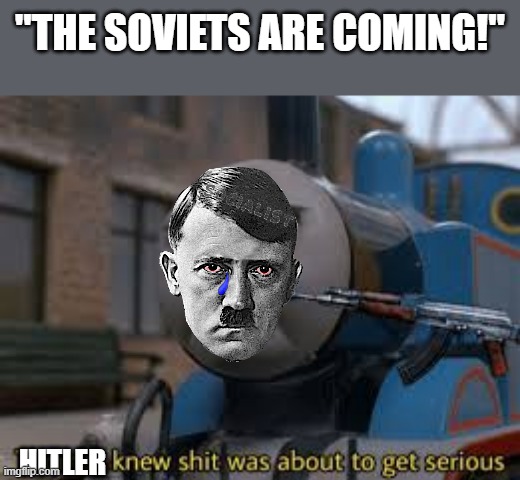 30 April 1945 | "THE SOVIETS ARE COMING!"; HITLER | image tagged in thomas knew shit was about to get serious | made w/ Imgflip meme maker