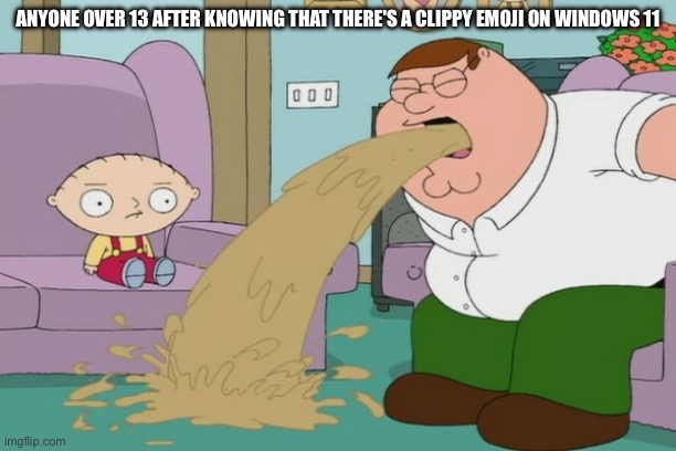 Clippy is Worse than Italian brainrot | ANYONE OVER 13 AFTER KNOWING THAT THERE'S A CLIPPY EMOJI ON WINDOWS 11 | image tagged in peter griffin vomit,clippy,anti clippy,italian brainrot,funny,memes | made w/ Imgflip meme maker