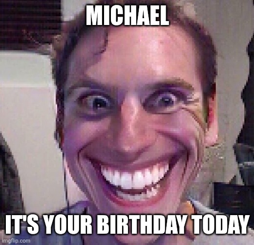 When the imposter is sus | MICHAEL IT'S YOUR BIRTHDAY TODAY | image tagged in when the imposter is sus | made w/ Imgflip meme maker