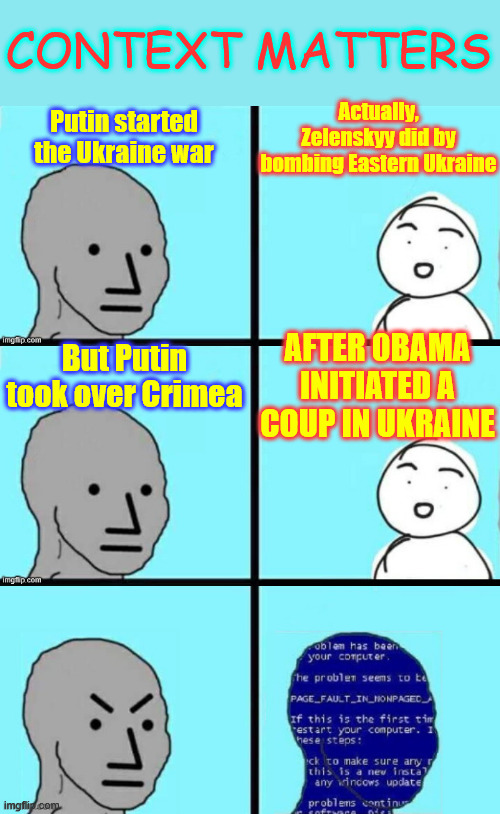 Context Matters | CONTEXT MATTERS; Actually, Zelenskyy did by bombing Eastern Ukraine; Putin started the Ukraine war; But Putin took over Crimea; AFTER 0BAMA INITIATED A COUP IN UKRAINE | image tagged in ukraine war truth | made w/ Imgflip meme maker