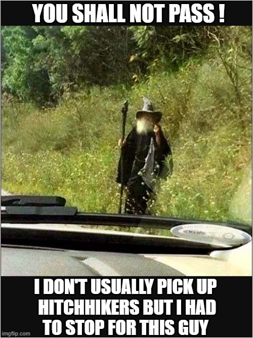 A Magical Way To Get Around ! | YOU SHALL NOT PASS ! I DON'T USUALLY PICK UP
 HITCHHIKERS BUT I HAD
TO STOP FOR THIS GUY | image tagged in gandalf,magical,hitchhiker | made w/ Imgflip meme maker