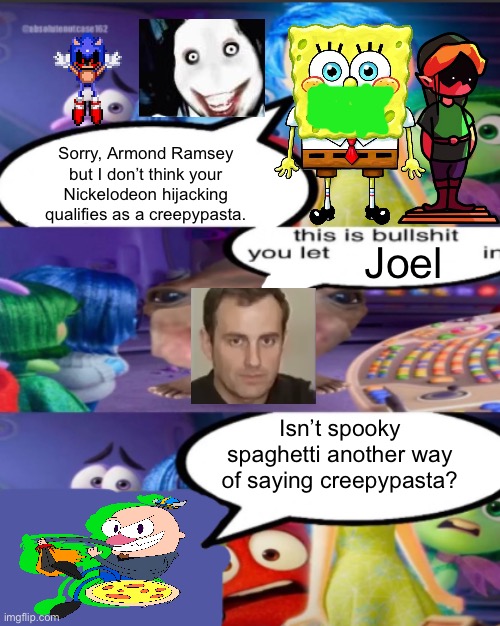 Conflict in the creepypasta club | Sorry, Armond Ramsey but I don’t think your Nickelodeon hijacking qualifies as a creepypasta. Joel; Isn’t spooky spaghetti another way of saying creepypasta? | image tagged in sorry pancreatic cancer but i don t think you qualify as an emot,creepypasta | made w/ Imgflip meme maker