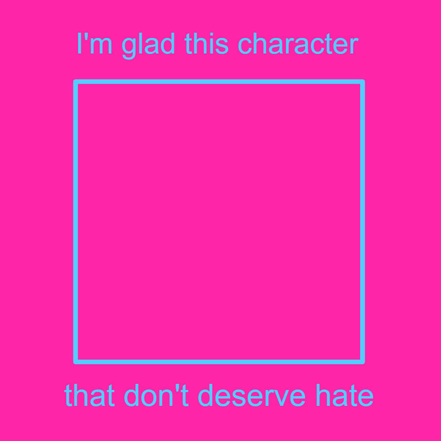 i'm glad this character don't get hate Blank Meme Template
