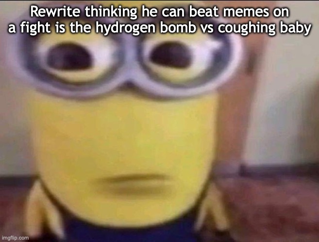 Minion Stare | Rewrite thinking he can beat memes on a fight is the hydrogen bomb vs coughing baby | image tagged in minion stare | made w/ Imgflip meme maker