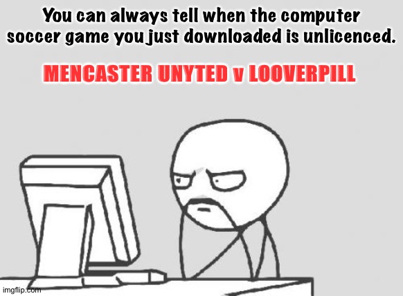 It's that obvious | You can always tell when the computer soccer game you just downloaded is unlicenced. MENCASTER UNYTED v LOOVERPILL | image tagged in memes,computer guy | made w/ Imgflip meme maker