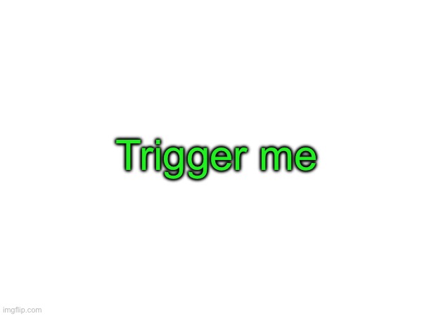 Trigger me | made w/ Imgflip meme maker