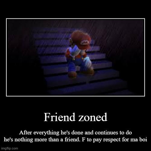 Friend zoned | After everything he's done and continues to do he's nothing more than a friend. F to pay respect for ma boi | image tagged in funny,demotivationals | made w/ Imgflip demotivational maker