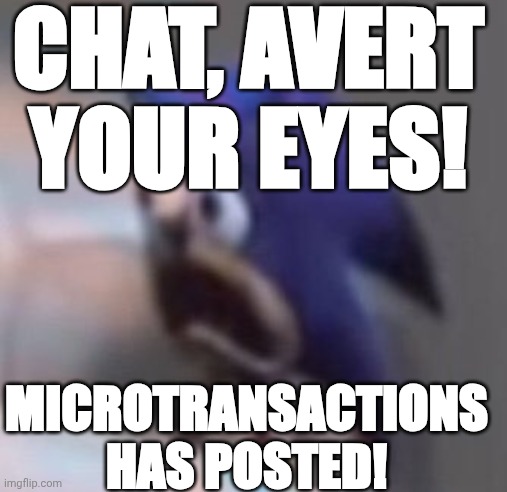 Traumatised Sonic | CHAT, AVERT YOUR EYES! MICROTRANSACTIONS HAS POSTED! | image tagged in traumatised sonic | made w/ Imgflip meme maker