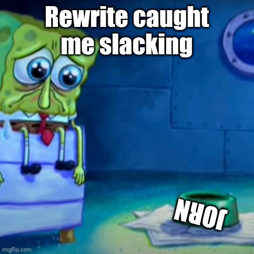 Gary Come Home | Rewrite caught me slacking; JORN | image tagged in gary come home | made w/ Imgflip meme maker