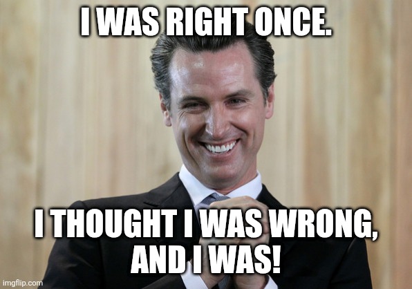 blind squirrel | I WAS RIGHT ONCE. I THOUGHT I WAS WRONG,
AND I WAS! | image tagged in scheming gavin newsom | made w/ Imgflip meme maker