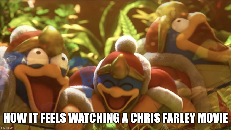RIP Chris Farley | HOW IT FEELS WATCHING A CHRIS FARLEY MOVIE | image tagged in laughing king dedede,chris farley,kirby,nintendo,king dedede | made w/ Imgflip meme maker