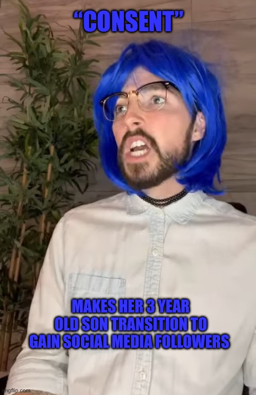 Liberal hypocrisy: consent | “CONSENT”; MAKES HER 3 YEAR OLD SON TRANSITION TO GAIN SOCIAL MEDIA FOLLOWERS | image tagged in leftist,liberal logic,woke | made w/ Imgflip meme maker