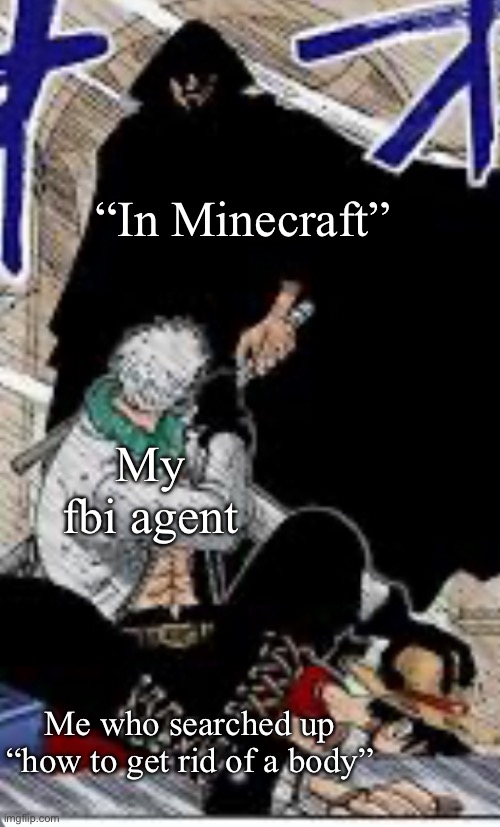 In Minecraft comes in handy | “In Minecraft”; My fbi agent; Me who searched up “how to get rid of a body” | made w/ Imgflip meme maker