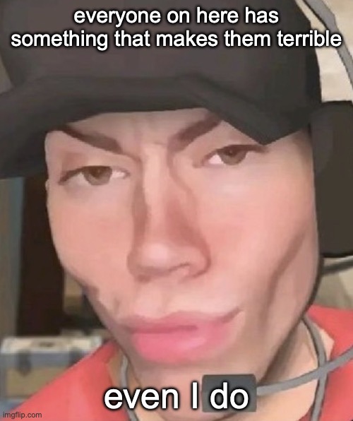 Irl scout | everyone on here has something that makes them terrible; even I do | image tagged in irl scout | made w/ Imgflip meme maker