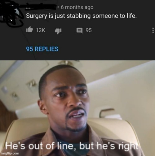 It kinda feels like it, only it's a way to heal. | image tagged in he's out of line but he's right isolated,surgery | made w/ Imgflip meme maker