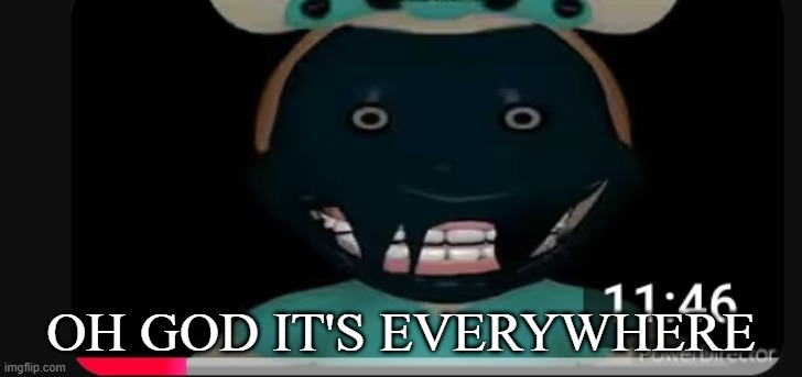 OH GOD IT'S EVERYWHERE | image tagged in negative photo | made w/ Imgflip meme maker