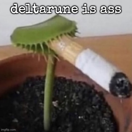 plant weeds | deltarune is ass | image tagged in plant weeds | made w/ Imgflip meme maker