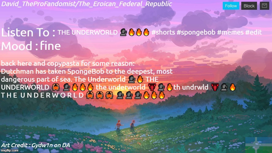 New and Better Eroican Federal Republic's Announcement | THE UNDERWORLD 🗣️🔥🔥🔥 #shorts #spongebob #memes #edit; fine; back here and copypasta for some reason: Dutchman has taken SpongeBob to the deepest, most dangerous part of sea. The Underworld 🗣️🔥 THE UNDERWORLD 🦀 🗣️🔥🔥🔥 the underworld 🦞🗣️🔥th undrwld 🦞🗣️🔥
T H E  U N D E R W O R L D 🦀🦀🦀 🗣️🗣️🗣️🔥🔥🔥 | image tagged in new and better eroican federal republic's announcement,shitpost,memes,spongebob,the underworld | made w/ Imgflip meme maker
