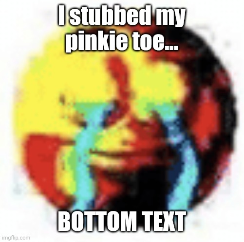 I got an ouchie and now I'm crying. | I stubbed my pinkie toe... BOTTOM TEXT | image tagged in cursed emoji | made w/ Imgflip meme maker