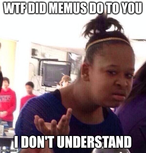 Black Girl Wat Meme | WTF DID MEMUS DO TO YOU I DON'T UNDERSTAND | image tagged in memes,black girl wat | made w/ Imgflip meme maker
