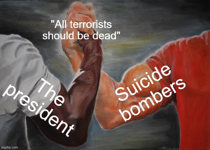 Epic Handshake | "All terrorists should be dead"; Suicide bombers; The president | image tagged in memes,epic handshake | made w/ Imgflip meme maker