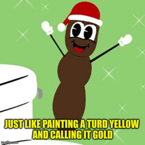Mr. Hankey 2 | JUST LIKE PAINTING A TURD YELLOW 
AND CALLING IT GOLD | image tagged in mr hankey 2 | made w/ Imgflip meme maker